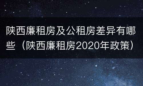 陕西廉租房及公租房差异有哪些（陕西廉租房2020年政策）