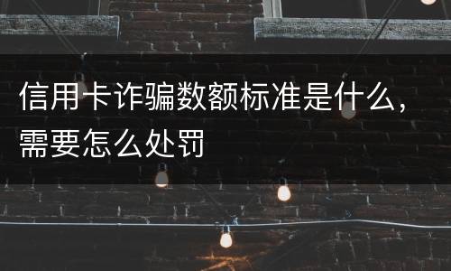 信用卡诈骗数额标准是什么，需要怎么处罚