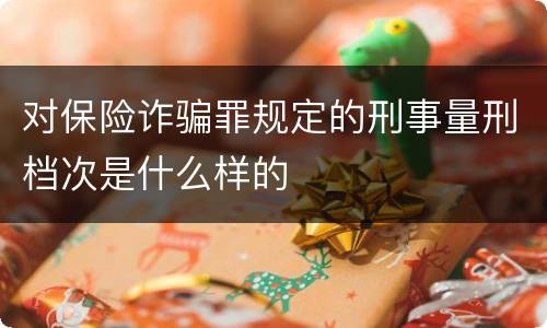 对保险诈骗罪规定的刑事量刑档次是什么样的