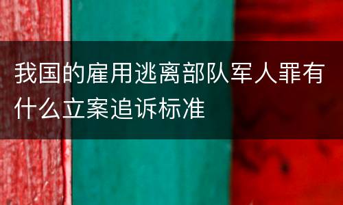 我国的雇用逃离部队军人罪有什么立案追诉标准