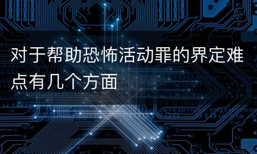 对于帮助恐怖活动罪的界定难点有几个方面