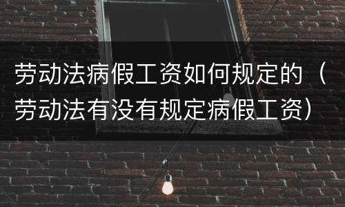 劳动法病假工资如何规定的（劳动法有没有规定病假工资）
