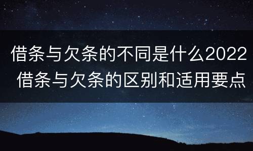 借条与欠条的不同是什么2022 借条与欠条的区别和适用要点