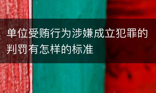 单位受贿行为涉嫌成立犯罪的判罚有怎样的标准