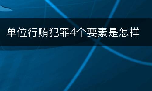 单位行贿犯罪4个要素是怎样