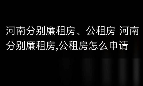 河南分别廉租房、公租房 河南分别廉租房,公租房怎么申请