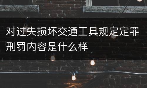 对过失损坏交通工具规定定罪刑罚内容是什么样