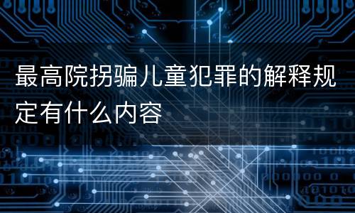 最高院拐骗儿童犯罪的解释规定有什么内容