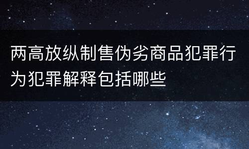 两高放纵制售伪劣商品犯罪行为犯罪解释包括哪些