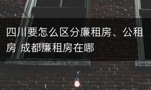 四川要怎么区分廉租房、公租房 成都廉租房在哪