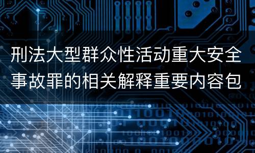 刑法大型群众性活动重大安全事故罪的相关解释重要内容包括什么