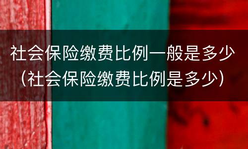社会保险缴费比例一般是多少（社会保险缴费比例是多少）