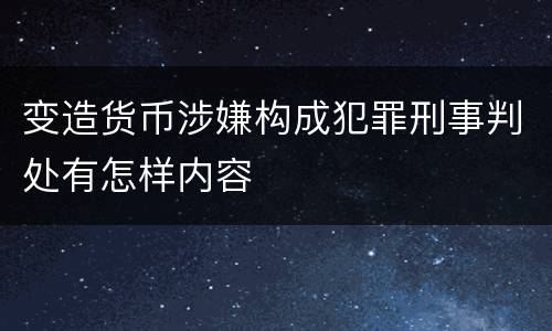变造货币涉嫌构成犯罪刑事判处有怎样内容