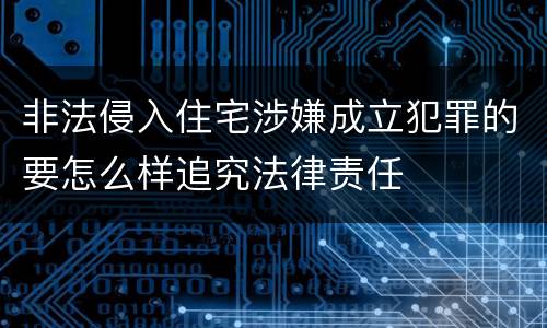 非法侵入住宅涉嫌成立犯罪的要怎么样追究法律责任