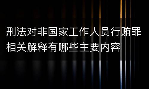 刑法对非国家工作人员行贿罪相关解释有哪些主要内容