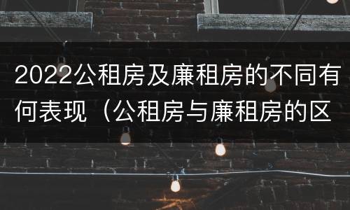 2022公租房及廉租房的不同有何表现（公租房与廉租房的区别都在此,别再搞错了!）