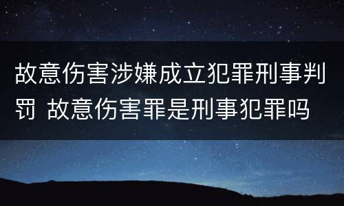 故意伤害涉嫌成立犯罪刑事判罚 故意伤害罪是刑事犯罪吗