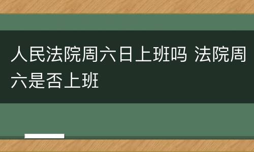 人民法院周六日上班吗 法院周六是否上班