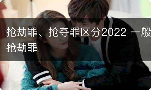 抢劫罪、抢夺罪区分2022 一般抢劫罪