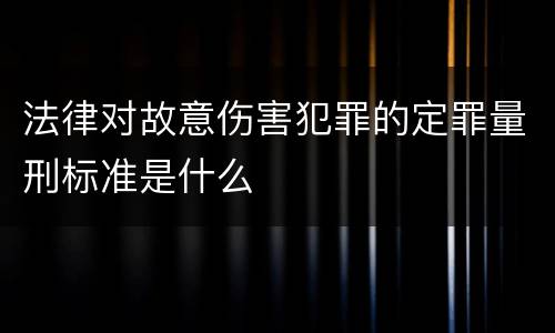 法律对故意伤害犯罪的定罪量刑标准是什么