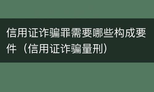 信用证诈骗罪需要哪些构成要件（信用证诈骗量刑）