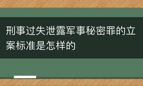 刑事过失泄露军事秘密罪的立案标准是怎样的