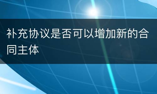 补充协议是否可以增加新的合同主体