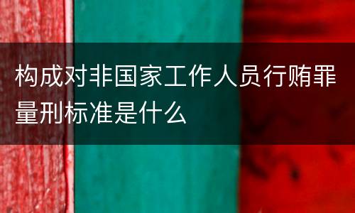 构成对非国家工作人员行贿罪量刑标准是什么