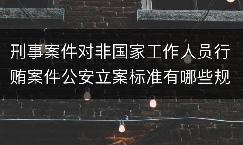 刑事案件对非国家工作人员行贿案件公安立案标准有哪些规定