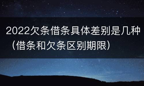 2022欠条借条具体差别是几种（借条和欠条区别期限）