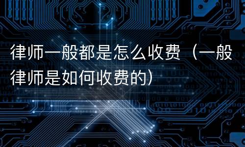 律师一般都是怎么收费（一般律师是如何收费的）