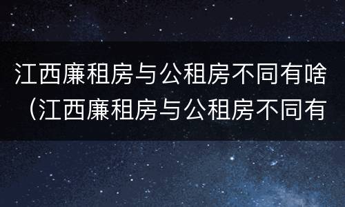 江西廉租房与公租房不同有啥（江西廉租房与公租房不同有啥影响）