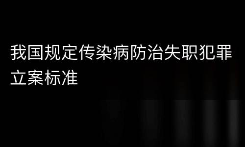 我国规定传染病防治失职犯罪立案标准