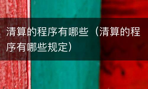 清算的程序有哪些（清算的程序有哪些规定）