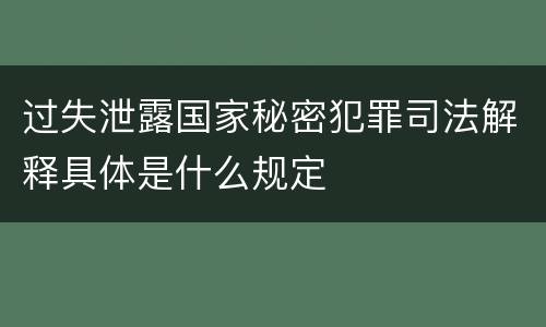 过失泄露国家秘密犯罪司法解释具体是什么规定