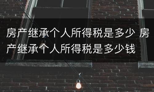 房产继承个人所得税是多少 房产继承个人所得税是多少钱