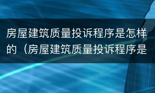 房屋建筑质量投诉程序是怎样的（房屋建筑质量投诉程序是怎样的呢）