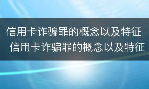 信用卡诈骗罪的概念以及特征 信用卡诈骗罪的概念以及特征是