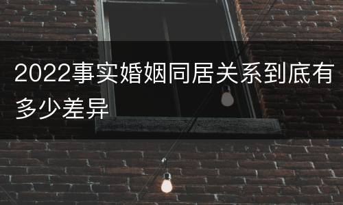 2022事实婚姻同居关系到底有多少差异