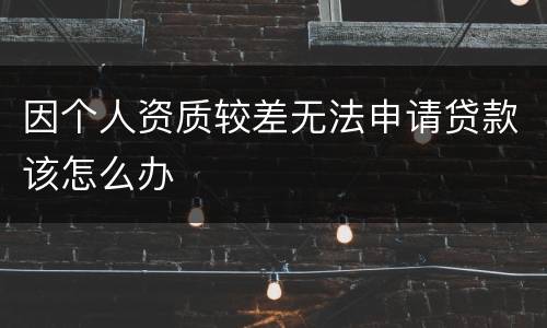 因个人资质较差无法申请贷款该怎么办
