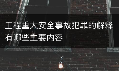工程重大安全事故犯罪的解释有哪些主要内容