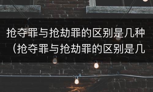 抢夺罪与抢劫罪的区别是几种（抢夺罪与抢劫罪的区别是几种情形）
