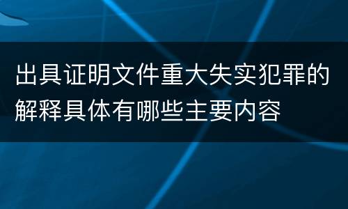 出具证明文件重大失实犯罪的解释具体有哪些主要内容
