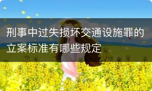 刑事中过失损坏交通设施罪的立案标准有哪些规定