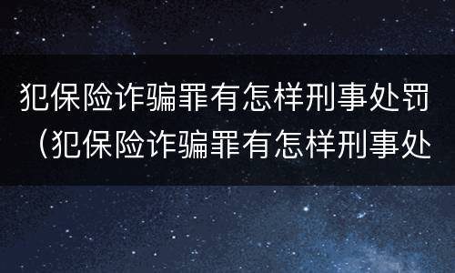 犯保险诈骗罪有怎样刑事处罚（犯保险诈骗罪有怎样刑事处罚案例）