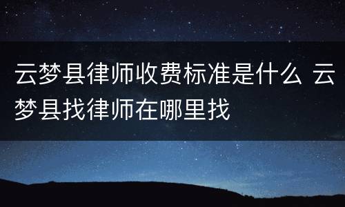 云梦县律师收费标准是什么 云梦县找律师在哪里找