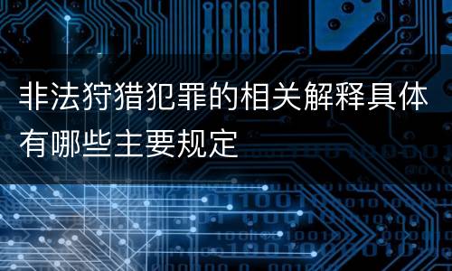 非法狩猎犯罪的相关解释具体有哪些主要规定