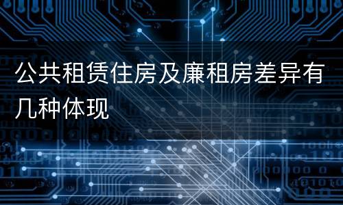 公共租赁住房及廉租房差异有几种体现