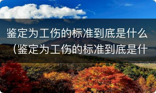 鉴定为工伤的标准到底是什么（鉴定为工伤的标准到底是什么意思）