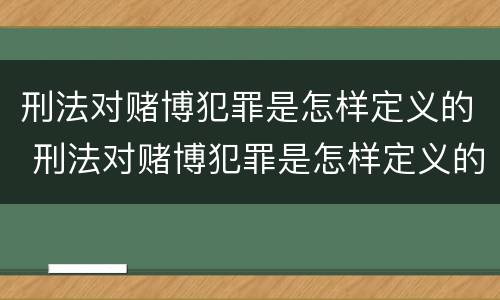 刑法对赌博犯罪是怎样定义的 刑法对赌博犯罪是怎样定义的规定